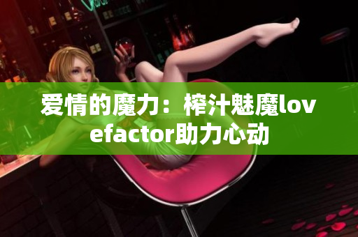 愛情的魔力：榨汁魅魔lovefactor助力心動(dòng)