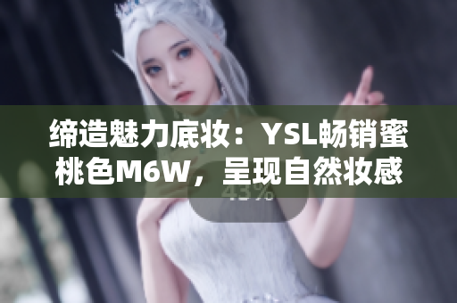 締造魅力底妝：YSL暢銷蜜桃色M6W，呈現(xiàn)自然妝感