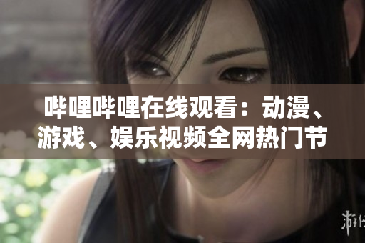 嗶哩嗶哩在線觀看：動漫、游戲、娛樂視頻全網(wǎng)熱門節(jié)目盡在B站