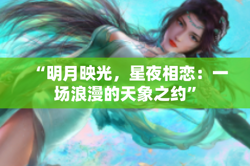 “明月映光，星夜相戀：一場浪漫的天象之約”