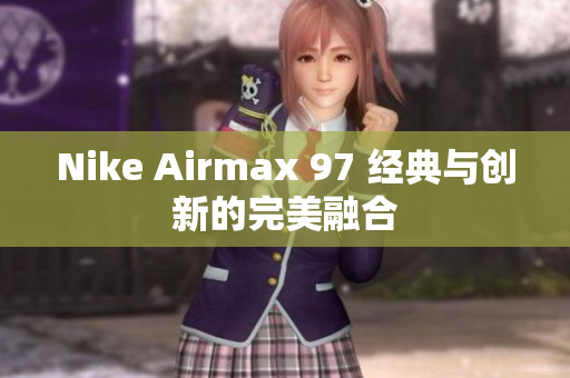Nike Airmax 97 經(jīng)典與創(chuàng)新的完美融合