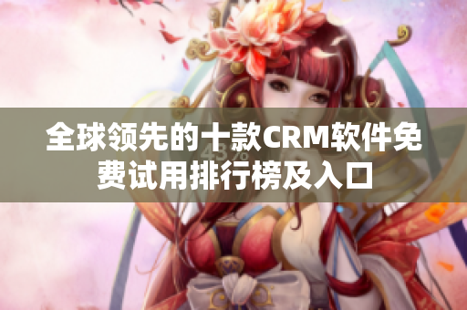 全球領(lǐng)先的十款CRM軟件免費試用排行榜及入口