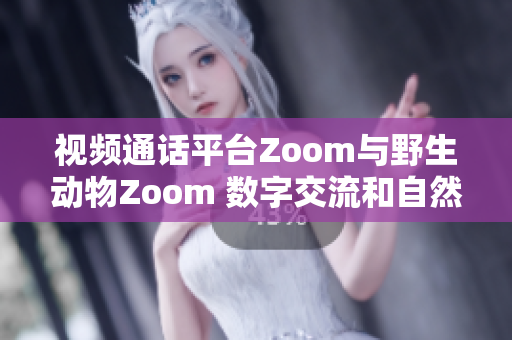 視頻通話平臺Zoom與野生動物Zoom 數(shù)字交流和自然奇觀的奇妙對話