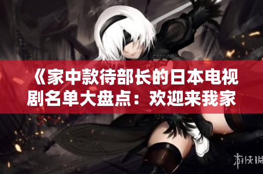 《家中款待部長的日本電視劇名單大盤點：歡迎來我家喝酒》