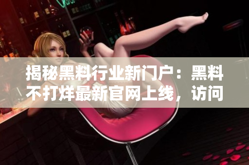 揭秘黑料行業(yè)新門(mén)戶：黑料不打烊最新官網(wǎng)上線，訪問(wèn)ZZTT.WIN解鎖盡情探索！