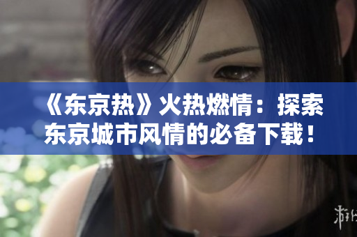 《東京熱》火熱燃情：探索東京城市風(fēng)情的必備下載！