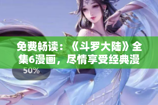 免費(fèi)暢讀：《斗羅大陸》全集6漫畫(huà)，盡情享受經(jīng)典漫畫(huà)風(fēng)采