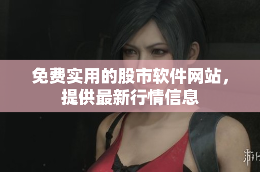 免費實用的股市軟件網(wǎng)站，提供最新行情信息
