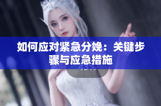 如何應(yīng)對(duì)緊急分娩：關(guān)鍵步驟與應(yīng)急措施