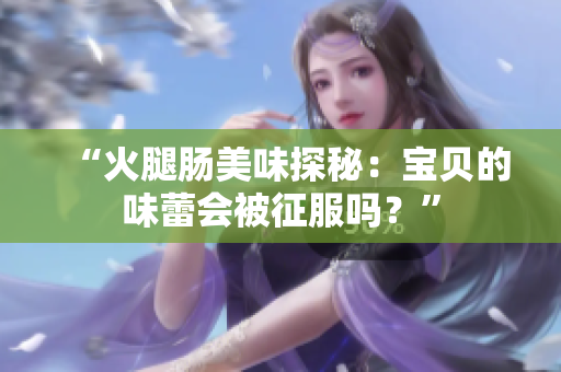 “火腿腸美味探秘：寶貝的味蕾會被征服嗎？”