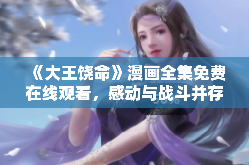 《大王饒命》漫畫全集免費在線觀看，感動與戰(zhàn)斗并存的故事不容錯過