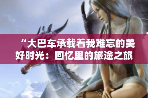 “大巴車承載著我難忘的美好時光：回憶里的旅途之旅”