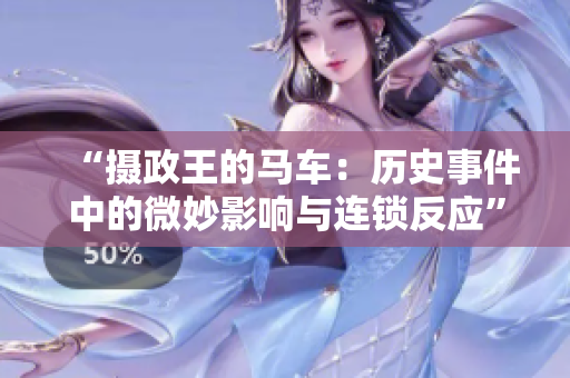 “攝政王的馬車(chē)：歷史事件中的微妙影響與連鎖反應(yīng)”