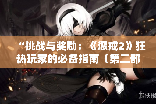 “挑戰(zhàn)與獎勵：《懲戒2》狂熱玩家的必備指南（第二部分）”