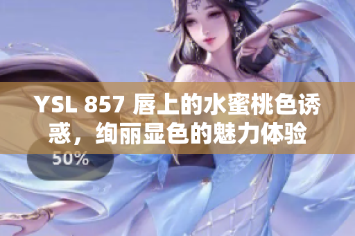 YSL 857 唇上的水蜜桃色誘惑，絢麗顯色的魅力體驗(yàn)