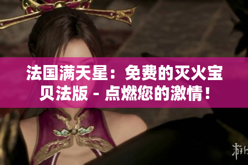 法國滿天星：免費(fèi)的滅火寶貝法版 - 點(diǎn)燃您的激情！