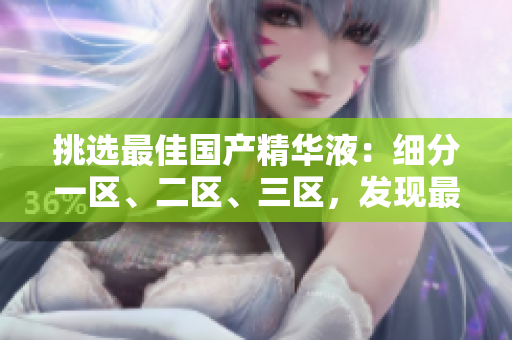 挑選最佳國產(chǎn)精華液：細(xì)分一區(qū)、二區(qū)、三區(qū)，發(fā)現(xiàn)最優(yōu)質(zhì)的護(hù)膚神器