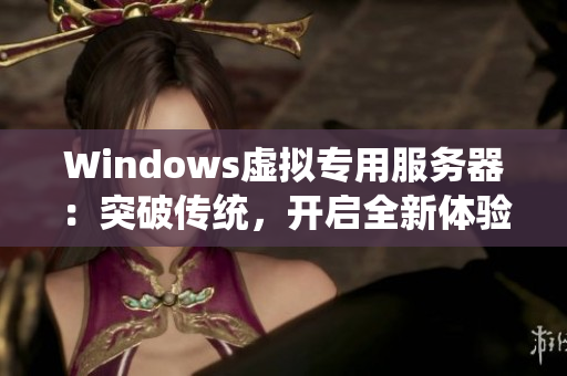 Windows虛擬專用服務(wù)器：突破傳統(tǒng)，開啟全新體驗