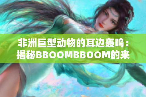非洲巨型動物的耳邊轟鳴：揭秘BBOOMBBOOM的來歷與意義