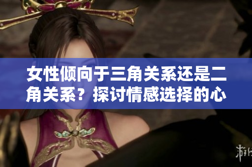 女性傾向于三角關(guān)系還是二角關(guān)系？探討情感選擇的心理因素