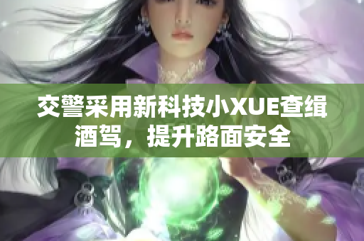 交警采用新科技小XUE查緝酒駕，提升路面安全