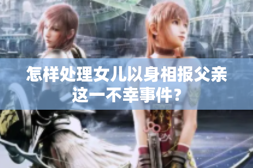 怎樣處理女兒以身相報(bào)父親這一不幸事件？