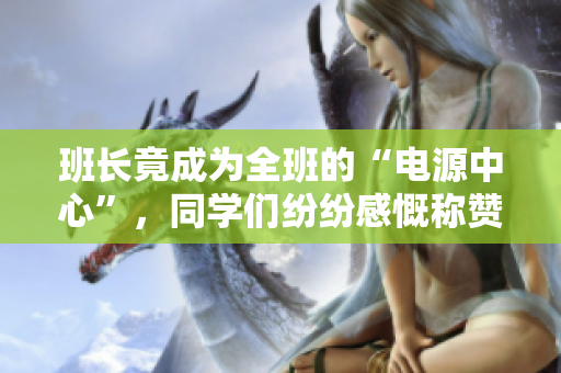 班長(zhǎng)竟成為全班的“電源中心”，同學(xué)們紛紛感慨稱贊
