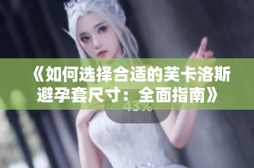 《如何選擇合適的芙卡洛斯避孕套尺寸：全面指南》