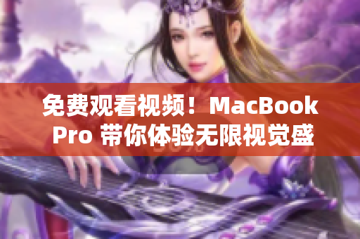 免費觀看視頻！MacBook Pro 帶你體驗無限視覺盛宴