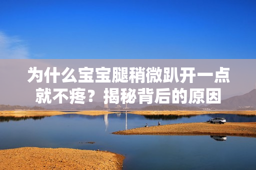為什么寶寶腿稍微趴開一點就不疼？揭秘背后的原因