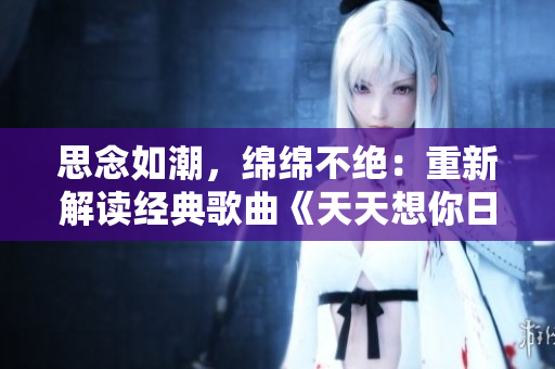 思念如潮，綿綿不絕：重新解讀經(jīng)典歌曲《天天想你日日夜想你》