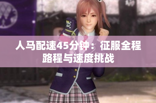 人馬配速45分鐘：征服全程路程與速度挑戰(zhàn)