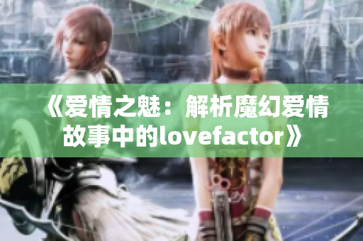 《愛情之魅：解析魔幻愛情故事中的lovefactor》