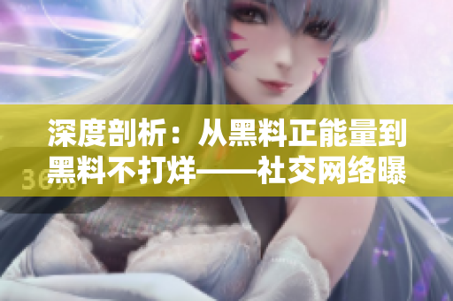 深度剖析：從黑料正能量到黑料不打烊——社交網(wǎng)絡(luò)曝光平臺(tái)的崛起與挑戰(zhàn)  