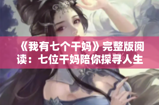 《我有七個(gè)干媽》完整版閱讀：七位干媽陪你探尋人生奧秘