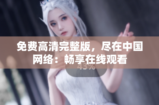 免費高清完整版，盡在中國網絡：暢享在線觀看