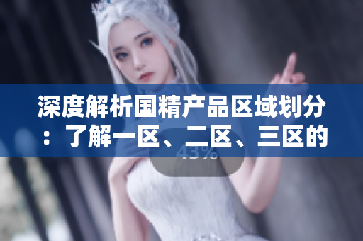 深度解析國(guó)精產(chǎn)品區(qū)域劃分：了解一區(qū)、二區(qū)、三區(qū)的MBA下載