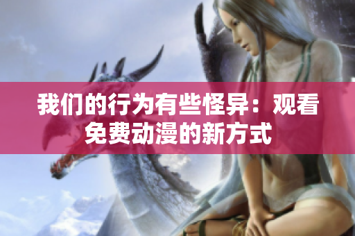 我們的行為有些怪異：觀看免費(fèi)動(dòng)漫的新方式