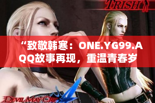 “致敬韓寒：ONE.YG99.AQQ故事再現，重溫青春歲月”