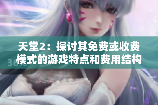 天堂2：探討其免費或收費模式的游戲特點和費用結(jié)構(gòu)