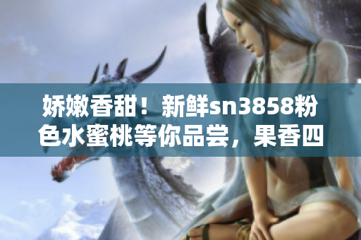 嬌嫩香甜！新鮮sn3858粉色水蜜桃等你品嘗，果香四溢惹人醉
