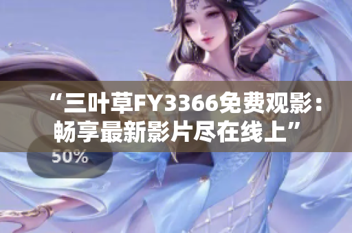 “三葉草FY3366免費(fèi)觀影：暢享最新影片盡在線上”