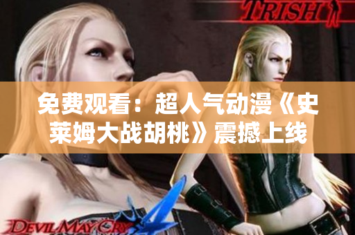 免費觀看：超人氣動漫《史萊姆大戰(zhàn)胡桃》震撼上線