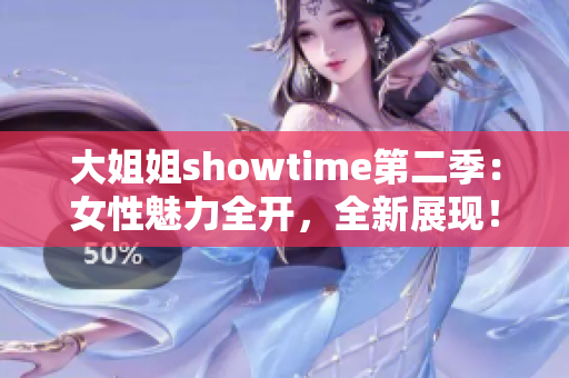 大姐姐showtime第二季：女性魅力全開，全新展現(xiàn)！