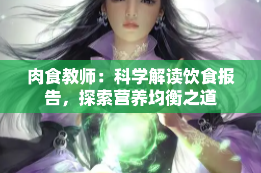 肉食教師：科學解讀飲食報告，探索營養(yǎng)均衡之道