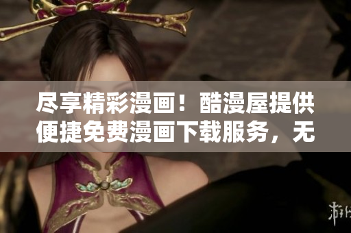 盡享精彩漫畫！酷漫屋提供便捷免費漫畫下載服務，無需費用，盡情暢讀！
