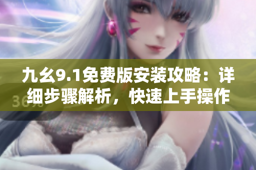 九幺9.1免費版安裝攻略：詳細步驟解析，快速上手操作指南