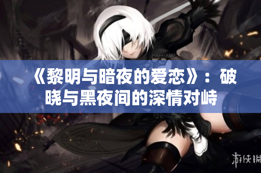 《黎明與暗夜的愛戀》：破曉與黑夜間的深情對峙
