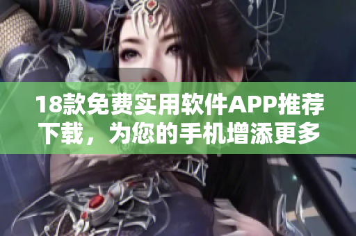 18款免費實用軟件APP推薦下載，為您的手機增添更多便利功能