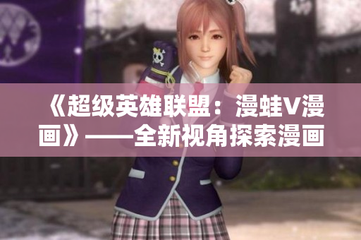 《超級英雄聯盟：漫蛙V漫畫》——全新視角探索漫畫世界